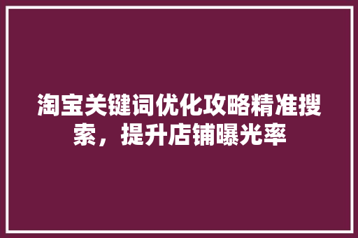 淘宝关键词优化攻略精准搜索，提升店铺曝光率 必应SEO
