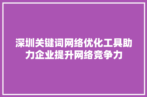 深圳关键词网络优化工具助力企业提升网络竞争力 搜狗SEO
