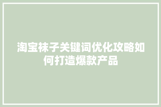淘宝袜子关键词优化攻略如何打造爆款产品 搜狗SEO