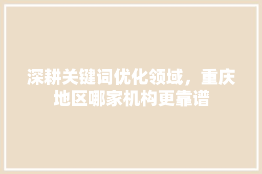 深耕关键词优化领域，重庆地区哪家机构更靠谱 SEO关键词