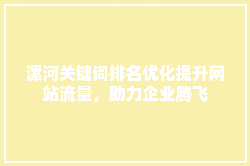 漯河关键词排名优化提升网站流量，助力企业腾飞 SEO关键词
