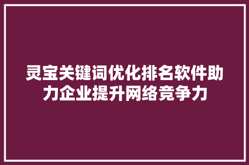 灵宝关键词优化排名软件助力企业提升网络竞争力 必应SEO
