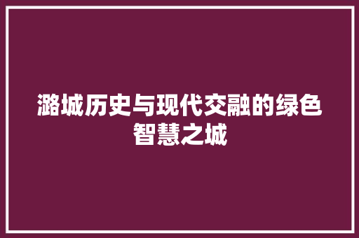 潞城历史与现代交融的绿色智慧之城 百度SEO