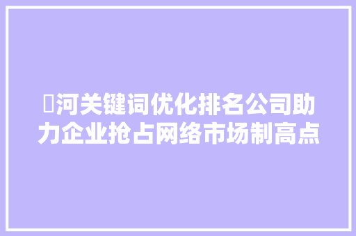 瀍河关键词优化排名公司助力企业抢占网络市场制高点 必应SEO