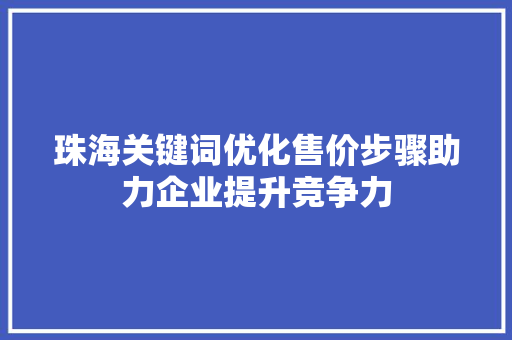 珠海关键词优化售价步骤助力企业提升竞争力 百度SEO