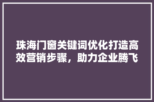 珠海门窗关键词优化打造高效营销步骤，助力企业腾飞