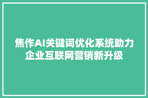 焦作AI关键词优化系统助力企业互联网营销新升级 SEO关键词
