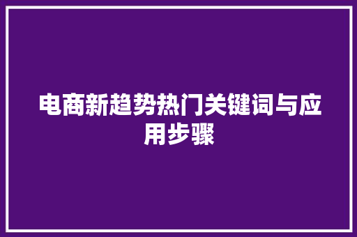 电商新趋势热门关键词与应用步骤 SEO关键词