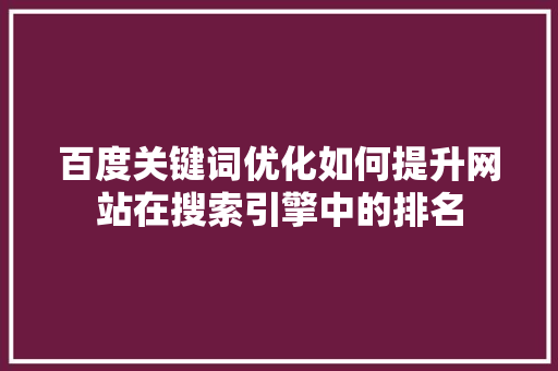 百度关键词优化如何提升网站在搜索引擎中的排名 神马SEO