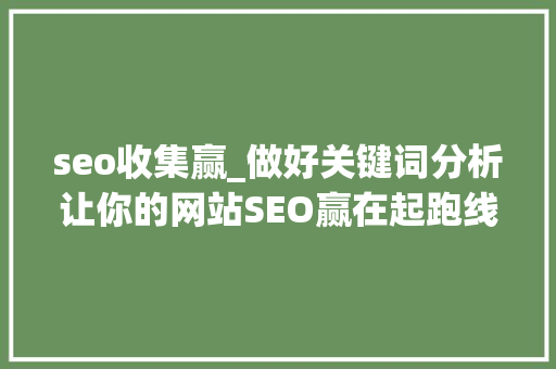seo收集赢_做好关键词分析让你的网站SEO赢在起跑线上 seo收集赢_做好关键词分析让你的网站SEO赢在起跑线上 SEO关键词
