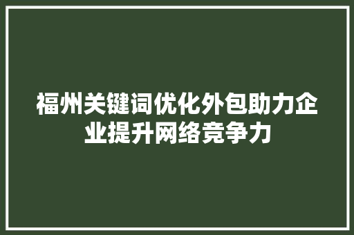 福州关键词优化外包助力企业提升网络竞争力 SEO关键词