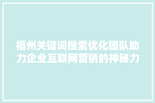 福州关键词搜索优化团队助力企业互联网营销的神秘力量 神马SEO
