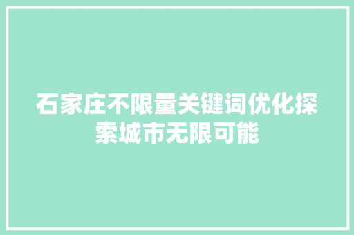 石家庄不限量关键词优化探索城市无限可能 搜狗SEO