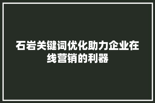 石岩关键词优化助力企业在线营销的利器 搜狗SEO