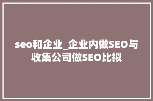 seo和企业_企业内做SEO与收集公司做SEO比拟 seo和企业_企业内做SEO与收集公司做SEO比拟 SEO关键词