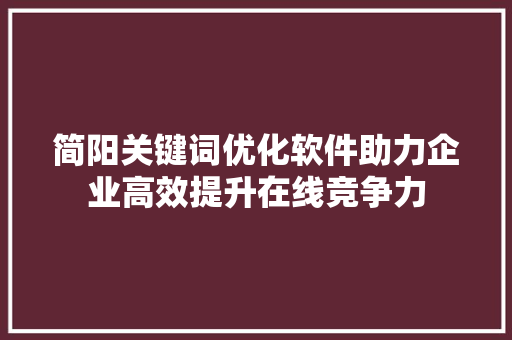 简阳关键词优化软件助力企业高效提升在线竞争力 网站建设公司