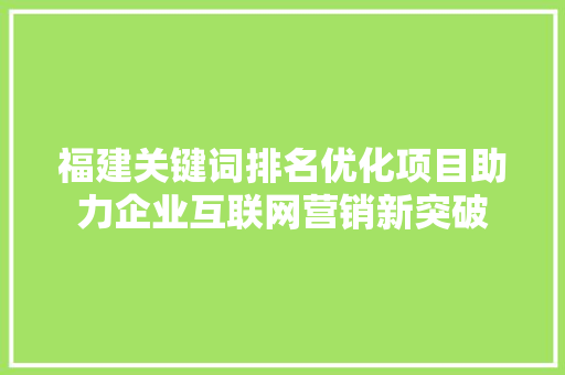 福建关键词排名优化项目助力企业互联网营销新突破 必应SEO
