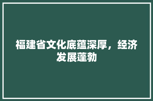 福建省文化底蕴深厚，经济发展蓬勃