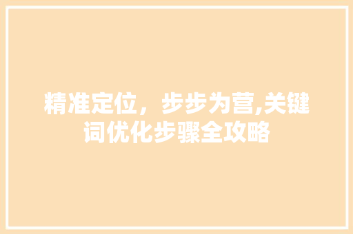 精准定位，步步为营,关键词优化步骤全攻略 神马SEO