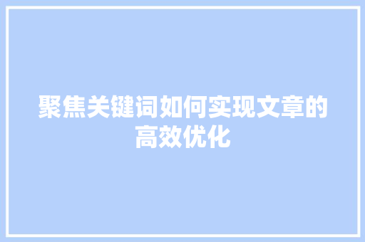 聚焦关键词如何实现文章的高效优化 必应SEO