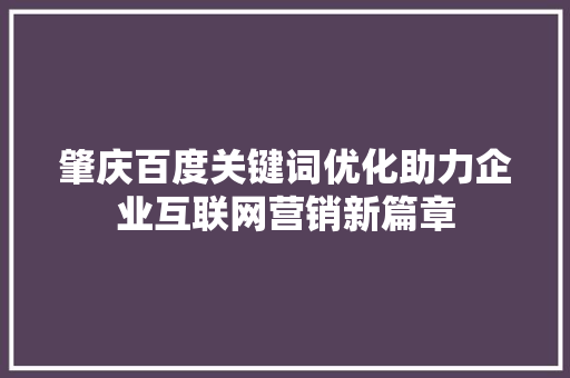 肇庆百度关键词优化助力企业互联网营销新篇章 神马SEO