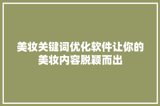 美妆关键词优化软件让你的美妆内容脱颖而出 搜狗SEO