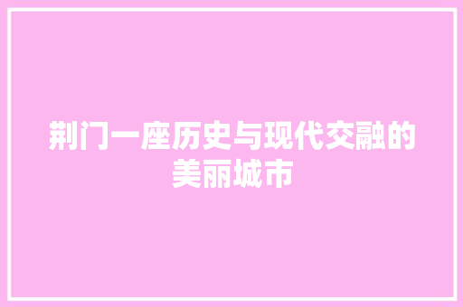 荆门一座历史与现代交融的美丽城市 搜狗SEO
