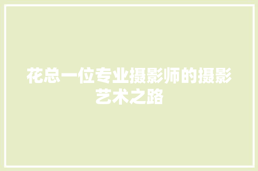 花总一位专业摄影师的摄影艺术之路 搜狗SEO