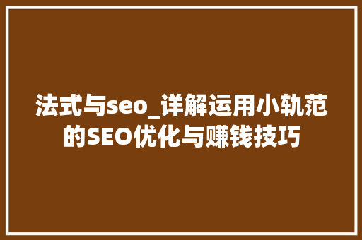 法式与seo_详解运用小轨范的SEO优化与赚钱技巧 法式与seo_详解运用小轨范的SEO优化与赚钱技巧 神马SEO
