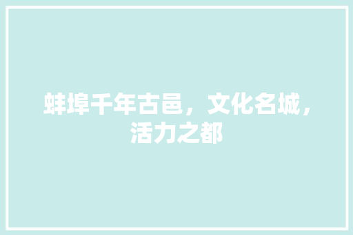蚌埠千年古邑，文化名城，活力之都