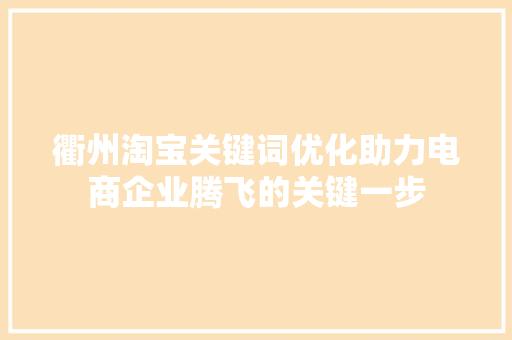 衢州淘宝关键词优化助力电商企业腾飞的关键一步 SEO关键词