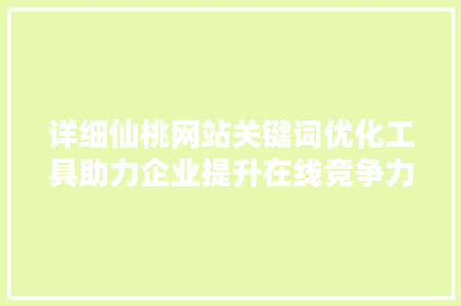详细仙桃网站关键词优化工具助力企业提升在线竞争力 搜狗SEO