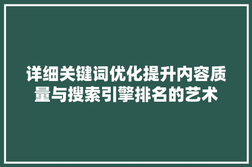 详细关键词优化提升内容质量与搜索引擎排名的艺术