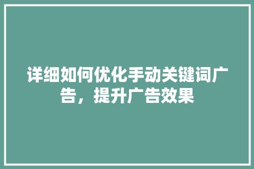 详细如何优化手动关键词广告，提升广告效果 搜狗SEO