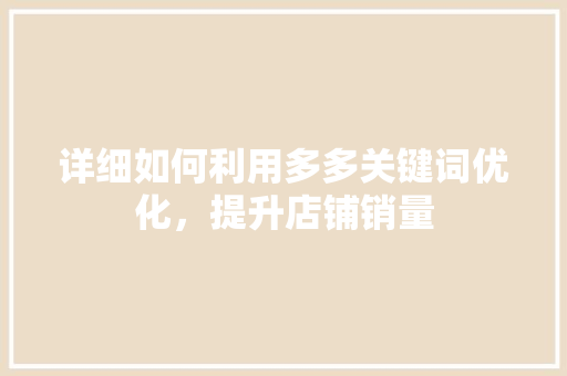 详细如何利用多多关键词优化，提升店铺销量 百度SEO