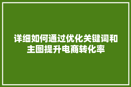 详细如何通过优化关键词和主图提升电商转化率 网站建设公司