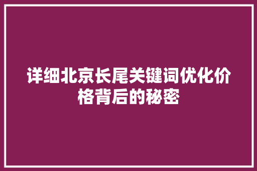 详细北京长尾关键词优化价格背后的秘密 搜狗SEO 详细北京长尾关键词优化价格背后的秘密 搜狗SEO