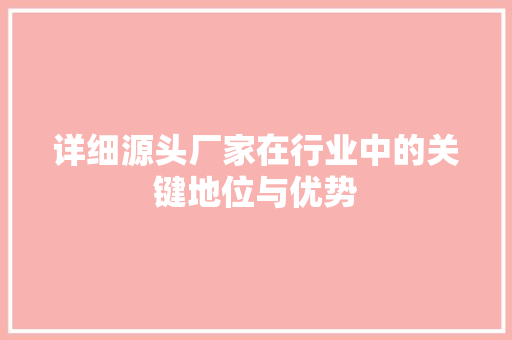 详细源头厂家在行业中的关键地位与优势 神马SEO