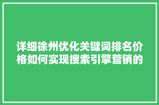 详细徐州优化关键词排名价格如何实现搜索引擎营销的高效投入 网站建设公司
