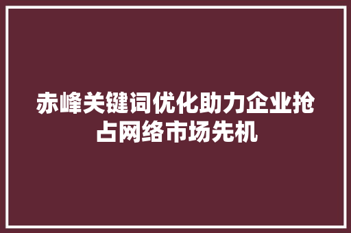 赤峰关键词优化助力企业抢占网络市场先机