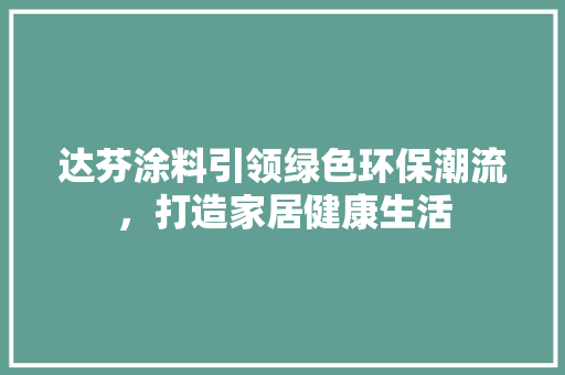 达芬涂料引领绿色环保潮流，打造家居健康生活 必应SEO