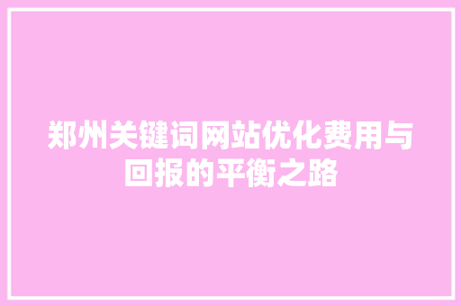 郑州关键词网站优化费用与回报的平衡之路 SEO关键词