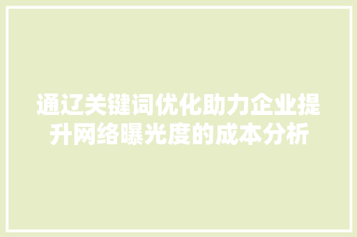 通辽关键词优化助力企业提升网络曝光度的成本分析 必应SEO