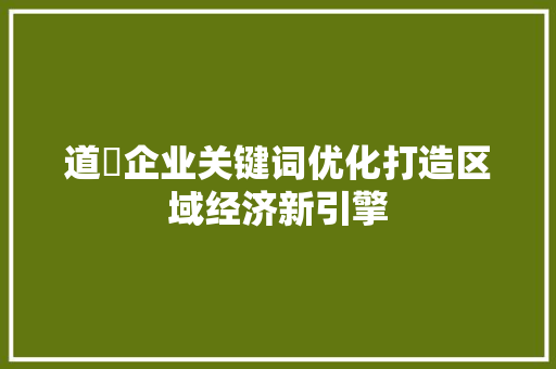 道滘企业关键词优化打造区域经济新引擎 搜狗SEO