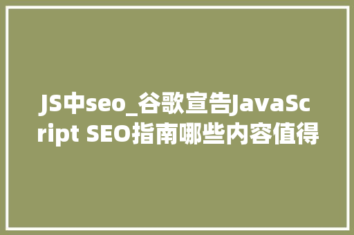 JS中seo_谷歌宣告JavaScript SEO指南哪些内容值得关注 JS中seo_谷歌宣告JavaScript SEO指南哪些内容值得关注 百度SEO