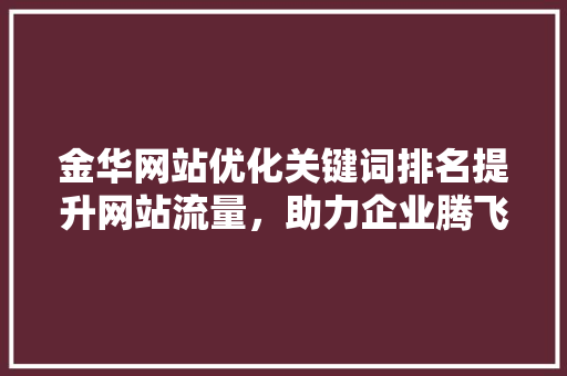 金华网站优化关键词排名提升网站流量，助力企业腾飞 网站建设公司