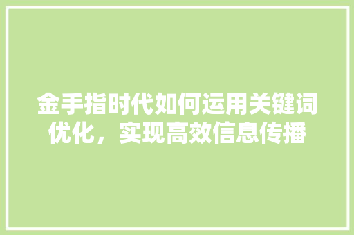 金手指时代如何运用关键词优化，实现高效信息传播 神马SEO