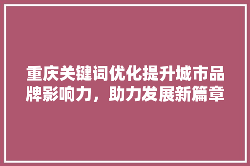 重庆关键词优化提升城市品牌影响力，助力发展新篇章