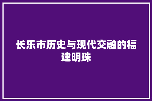 长乐市历史与现代交融的福建明珠