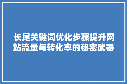长尾关键词优化步骤提升网站流量与转化率的秘密武器 网站建设公司